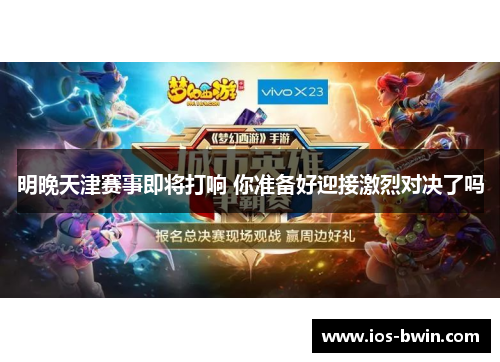 明晚天津赛事即将打响 你准备好迎接激烈对决了吗