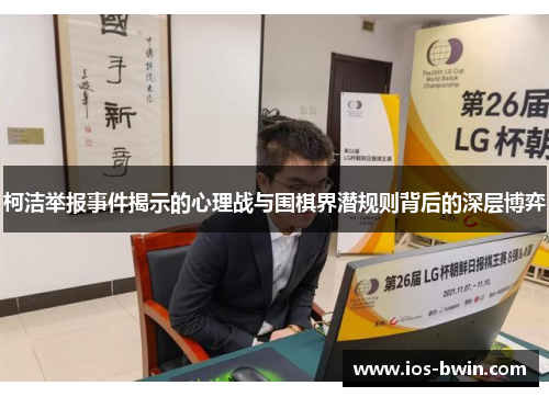 柯洁举报事件揭示的心理战与围棋界潜规则背后的深层博弈