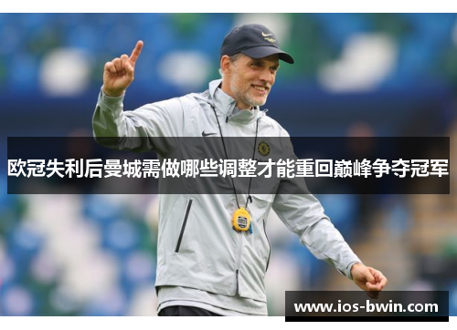 欧冠失利后曼城需做哪些调整才能重回巅峰争夺冠军